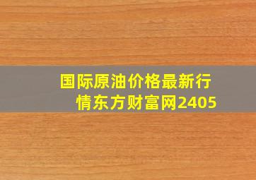 国际原油价格最新行情东方财富网2405