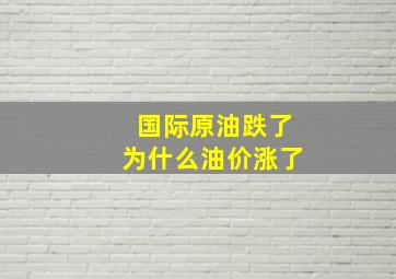 国际原油跌了为什么油价涨了