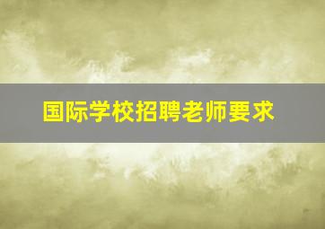 国际学校招聘老师要求