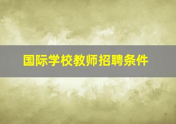 国际学校教师招聘条件