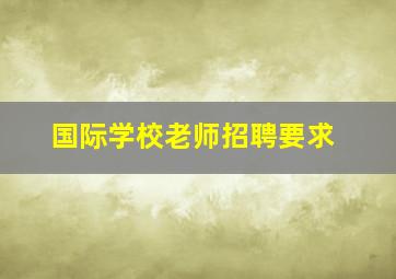 国际学校老师招聘要求