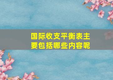 国际收支平衡表主要包括哪些内容呢