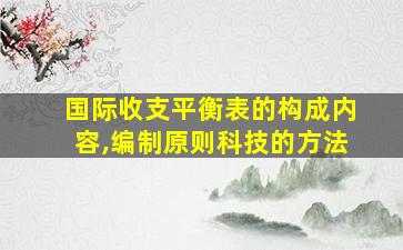 国际收支平衡表的构成内容,编制原则科技的方法