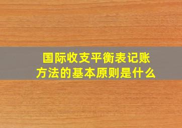 国际收支平衡表记账方法的基本原则是什么