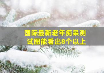 国际最新老年痴呆测试图能看出8个以上