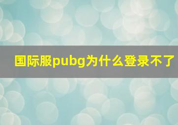 国际服pubg为什么登录不了