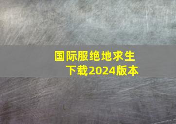 国际服绝地求生下载2024版本