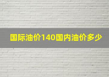 国际油价140国内油价多少