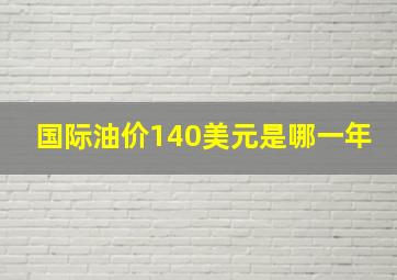 国际油价140美元是哪一年