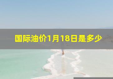 国际油价1月18日是多少