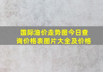 国际油价走势图今日查询价格表图片大全及价格