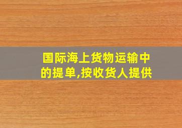 国际海上货物运输中的提单,按收货人提供