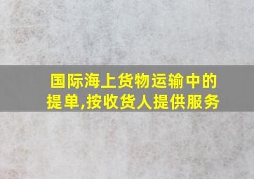 国际海上货物运输中的提单,按收货人提供服务