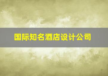 国际知名酒店设计公司