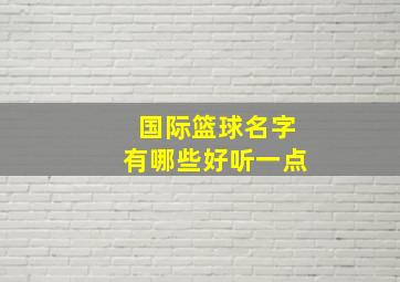 国际篮球名字有哪些好听一点