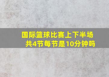 国际篮球比赛上下半场共4节每节是10分钟吗