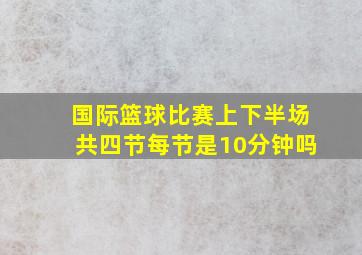 国际篮球比赛上下半场共四节每节是10分钟吗