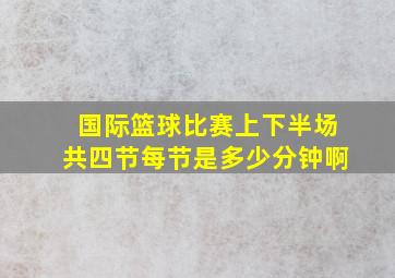 国际篮球比赛上下半场共四节每节是多少分钟啊