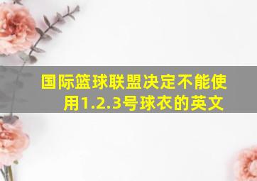 国际篮球联盟决定不能使用1.2.3号球衣的英文