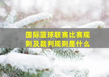 国际篮球联赛比赛规则及裁判规则是什么