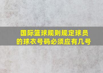 国际篮球规则规定球员的球衣号码必须应有几号