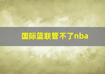 国际篮联管不了nba