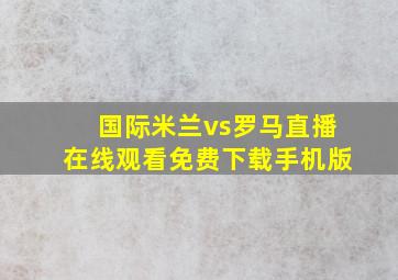 国际米兰vs罗马直播在线观看免费下载手机版