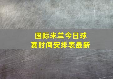 国际米兰今日球赛时间安排表最新