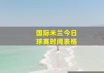 国际米兰今日球赛时间表格