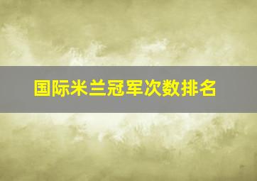 国际米兰冠军次数排名