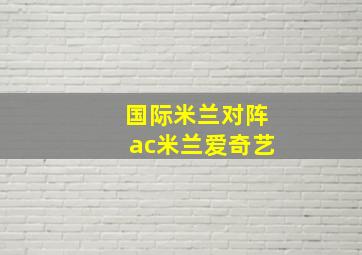 国际米兰对阵ac米兰爱奇艺