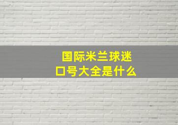 国际米兰球迷口号大全是什么