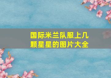 国际米兰队服上几颗星星的图片大全