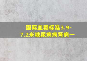 国际血糖标准3.9-7.2米糖尿病病肾病一