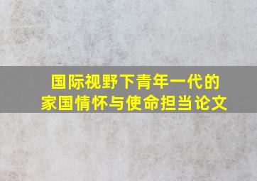 国际视野下青年一代的家国情怀与使命担当论文