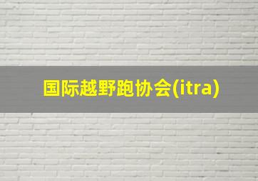 国际越野跑协会(itra)