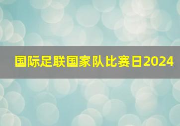 国际足联国家队比赛日2024