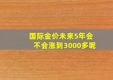 国际金价未来5年会不会涨到3000多呢