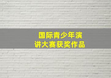 国际青少年演讲大赛获奖作品