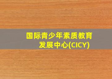 国际青少年素质教育发展中心(CICY)