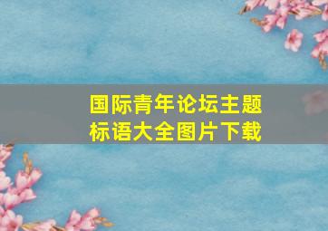 国际青年论坛主题标语大全图片下载