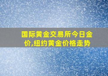 国际黄金交易所今日金价,纽约黄金价格走势