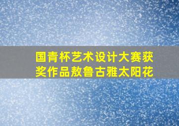 国青杯艺术设计大赛获奖作品敖鲁古雅太阳花