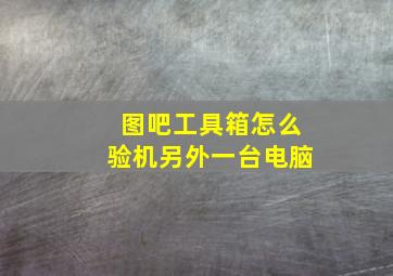 图吧工具箱怎么验机另外一台电脑