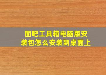 图吧工具箱电脑版安装包怎么安装到桌面上