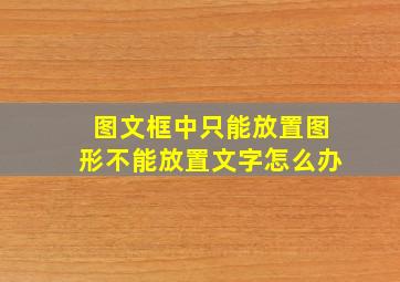 图文框中只能放置图形不能放置文字怎么办