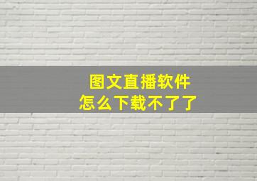 图文直播软件怎么下载不了了