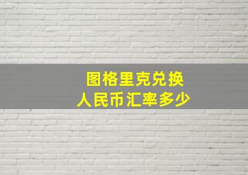 图格里克兑换人民币汇率多少