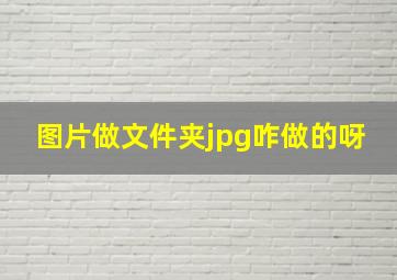 图片做文件夹jpg咋做的呀