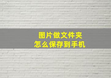 图片做文件夹怎么保存到手机